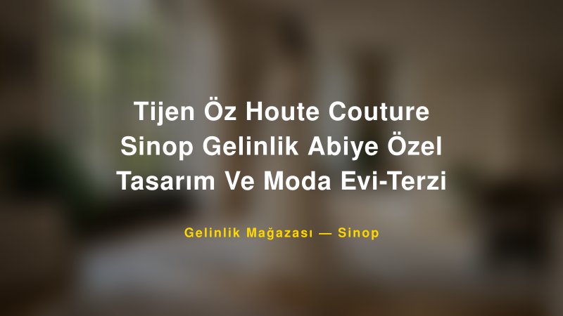 Tijen Öz Houte Couture Sinop Gelinlik Abiye Özel Tasarım Ve Moda Evi-Terzi — Sinop Kır Düğünü Mekanı Rehberi