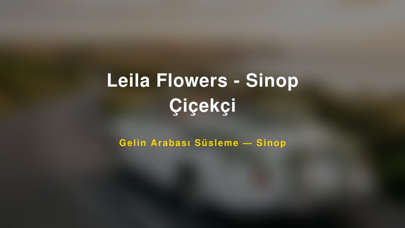 Leila Flowers - Sinop Çiçekçi — Sinop Kır Düğünü Mekanı Rehberi