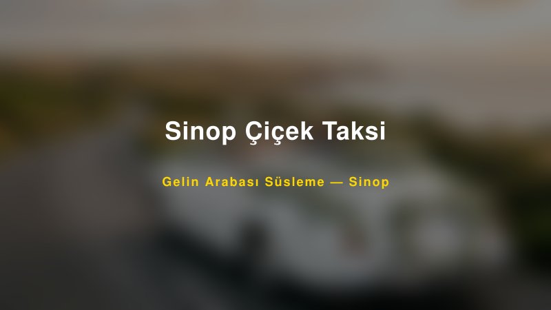Sinop Çiçek Taksi Sinop Gelin Arabası Süsleme