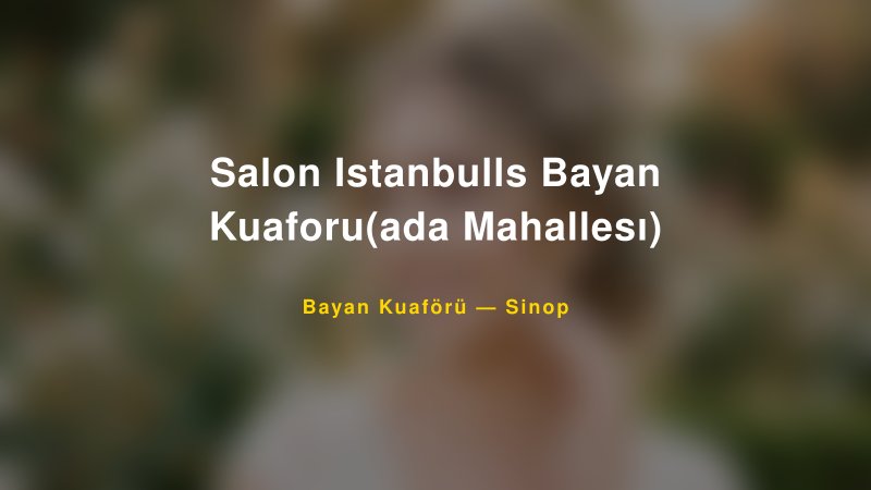 Salon Istanbulls Bayan Kuaforu(ada Mahallesı) — Sinop Kır Düğünü Mekanı Rehberi
