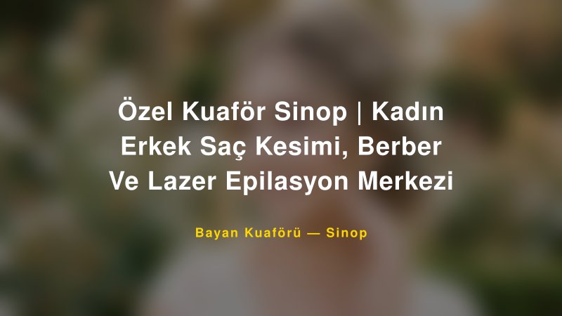 Özel Kuaför Sinop | Kadın Erkek Saç Kesimi, Berber Ve Lazer Epilasyon Merkezi — Sinop Kır Düğünü Mekanı Rehberi