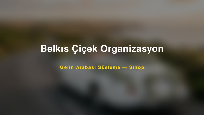 Belkıs Çiçek Organizasyon ile Trend Gelin Arabası Yazıları ve Konseptleri